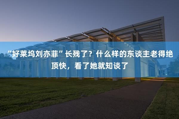 “好莱坞刘亦菲”长残了？什么样的东谈主老得绝顶快，看了她就知谈了