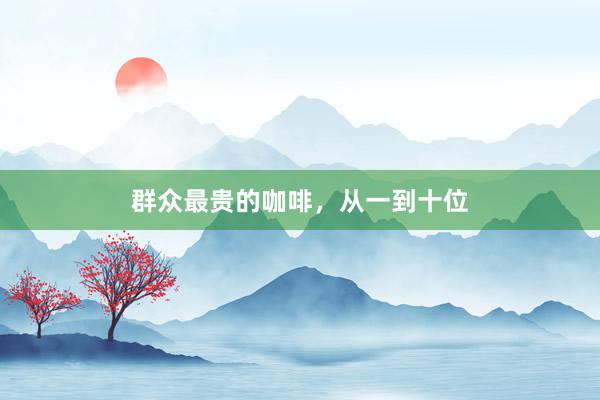 群众最贵的咖啡，从一到十位