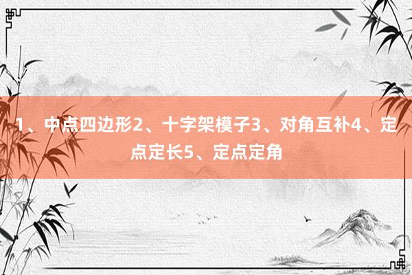 1、中点四边形2、十字架模子3、对角互补4、定点定长5、定点定角
