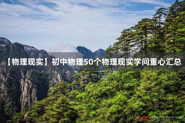 【物理现实】初中物理50个物理现实学问重心汇总