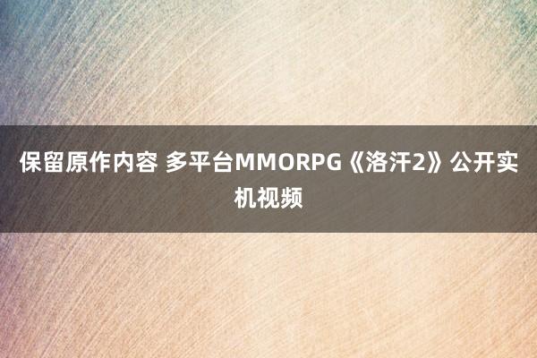 保留原作内容 多平台MMORPG《洛汗2》公开实机视频