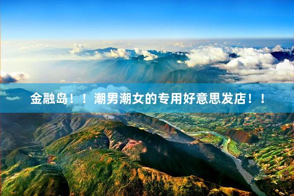 金融岛！！潮男潮女的专用好意思发店！！