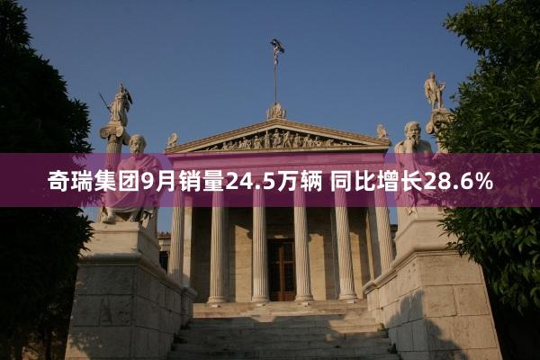 奇瑞集团9月销量24.5万辆 同比增长28.6%