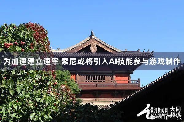 为加速建立速率 索尼或将引入AI技能参与游戏制作