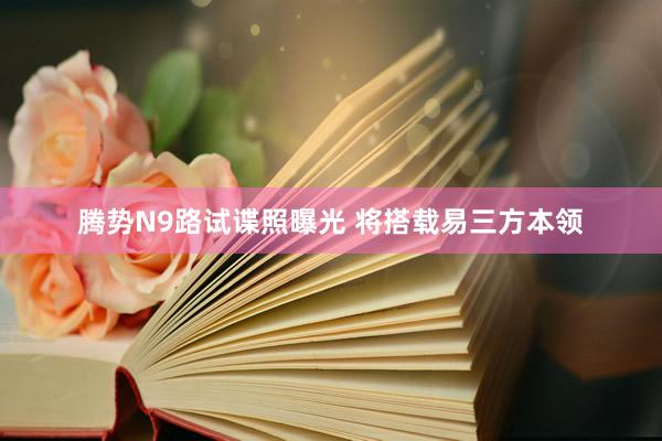 腾势N9路试谍照曝光 将搭载易三方本领