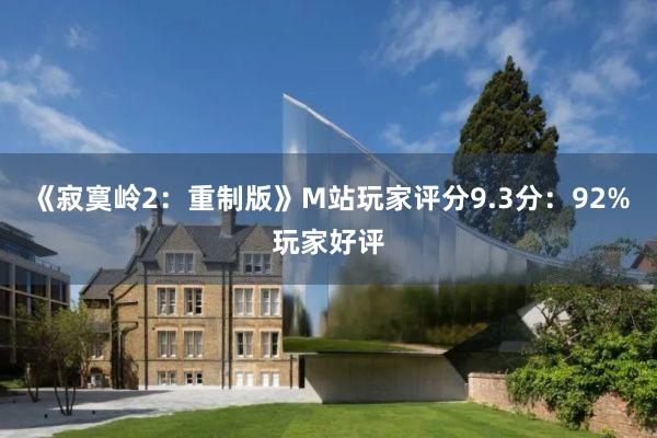 《寂寞岭2：重制版》M站玩家评分9.3分：92%玩家好评