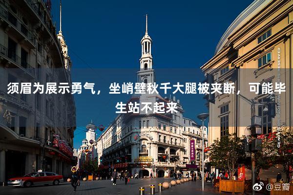 须眉为展示勇气，坐峭壁秋千大腿被夹断，可能毕生站不起来