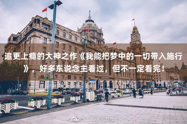 追更上瘾的大神之作《我能把梦中的一切带入施行》，好多东说念主看过，但不一定看完！