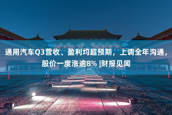 通用汽车Q3营收、盈利均超预期，上调全年沟通，股价一度涨逾8% |财报见闻