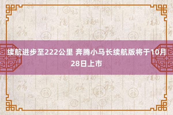 续航进步至222公里 奔腾小马长续航版将于10月28日上市