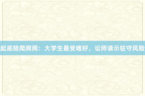 起底陪爬阛阓：大学生最受嗜好，讼师请示驻守风险