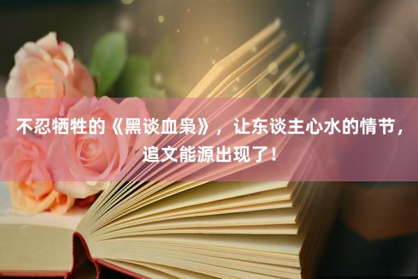 不忍牺牲的《黑谈血枭》，让东谈主心水的情节，追文能源出现了！