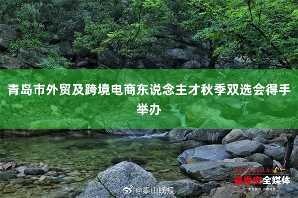 青岛市外贸及跨境电商东说念主才秋季双选会得手举办