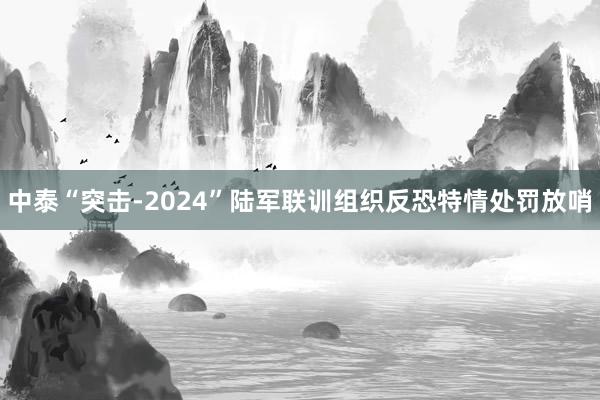 中泰“突击-2024”陆军联训组织反恐特情处罚放哨