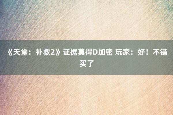 《天堂：补救2》证据莫得D加密 玩家：好！不错买了