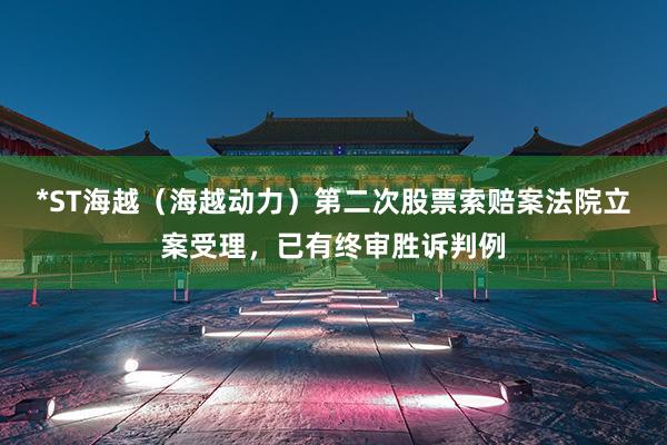*ST海越（海越动力）第二次股票索赔案法院立案受理，已有终审胜诉判例