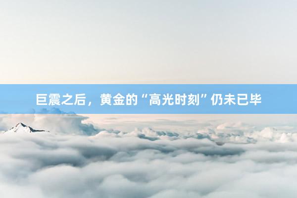 巨震之后，黄金的“高光时刻”仍未已毕
