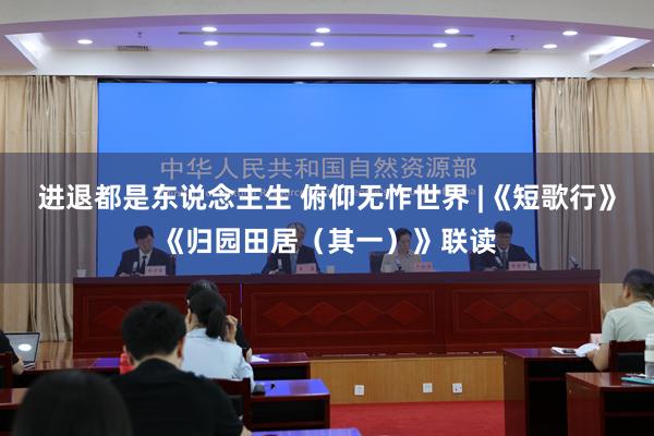 进退都是东说念主生 俯仰无怍世界 |《短歌行》《归园田居（其一）》联读