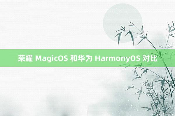 荣耀 MagicOS 和华为 HarmonyOS 对比