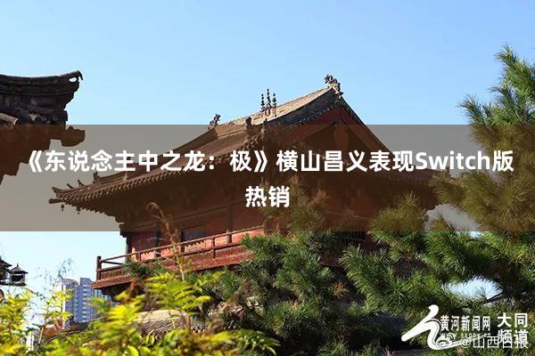 《东说念主中之龙：极》横山昌义表现Switch版热销