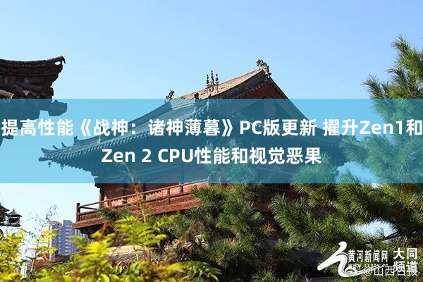 提高性能《战神：诸神薄暮》PC版更新 擢升Zen1和Zen 2 CPU性能和视觉恶果