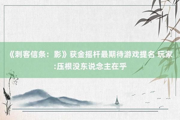《刺客信条：影》获金摇杆最期待游戏提名 玩家:压根没东说念主在乎