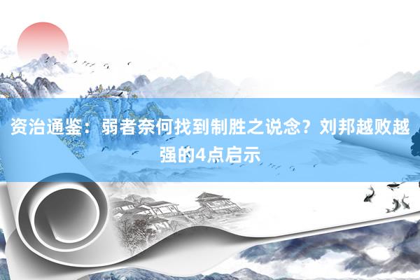 资治通鉴：弱者奈何找到制胜之说念？刘邦越败越强的4点启示
