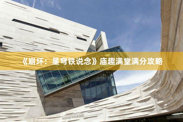 《崩坏：星穹铁说念》庙趣满堂满分攻略