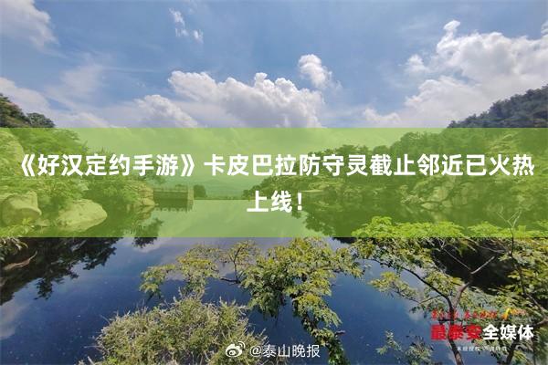 《好汉定约手游》卡皮巴拉防守灵截止邻近已火热上线!