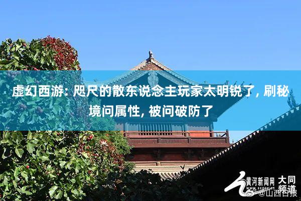 虚幻西游: 咫尺的散东说念主玩家太明锐了, 刷秘境问属性, 被问破防了