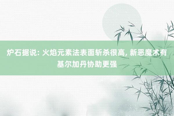 炉石据说: 火焰元素法表面斩杀很高, 新恶魔术有基尔加丹协助更强